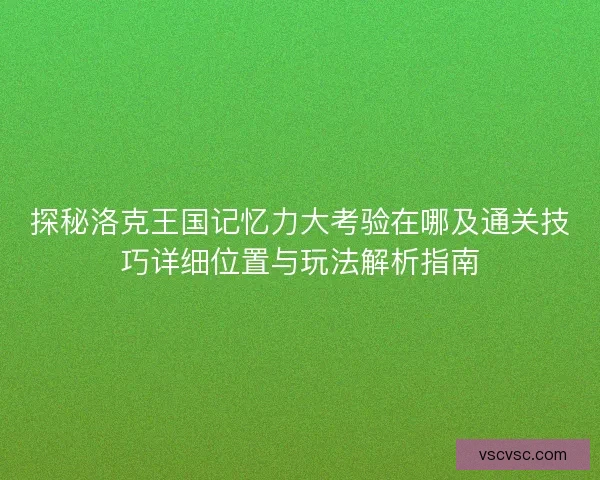 探秘洛克王国记忆力大考验在哪及通关技巧详细位置与玩法解析指南